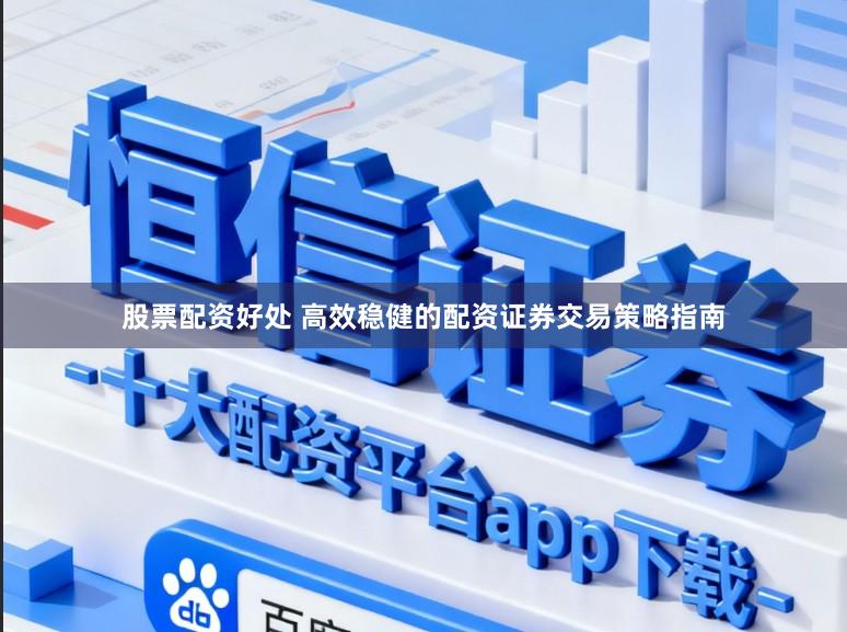 股票配资好处 高效稳健的配资证券交易策略指南