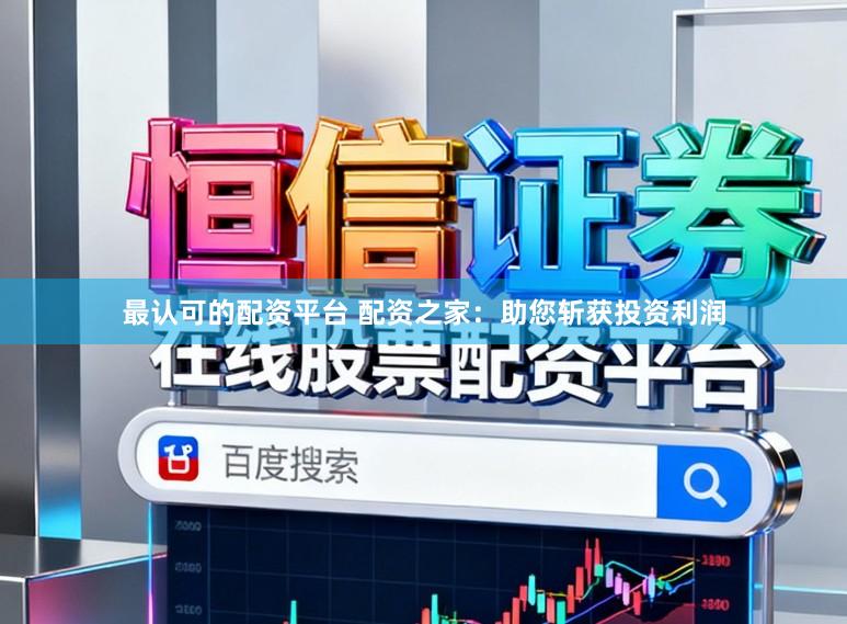 最认可的配资平台 配资之家：助您斩获投资利润