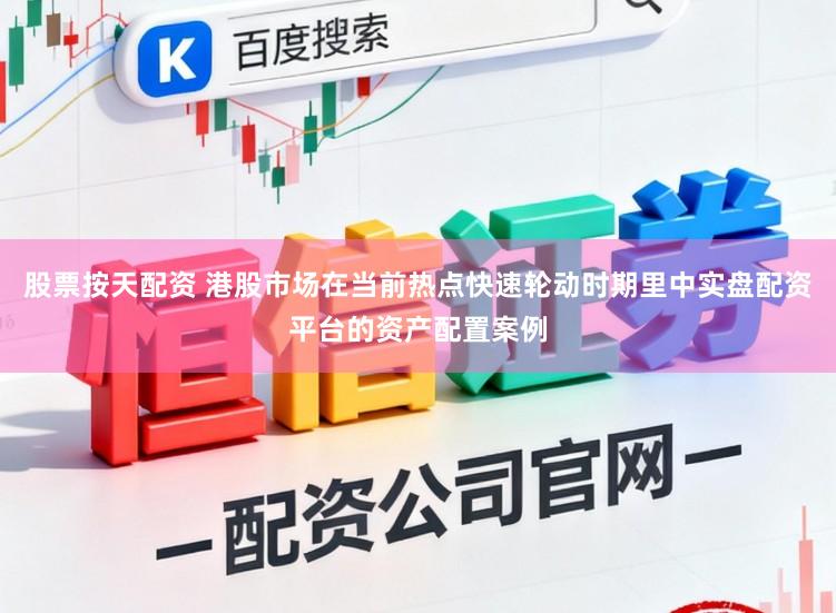 股票按天配资 港股市场在当前热点快速轮动时期里中实盘配资平台的资产配置案例