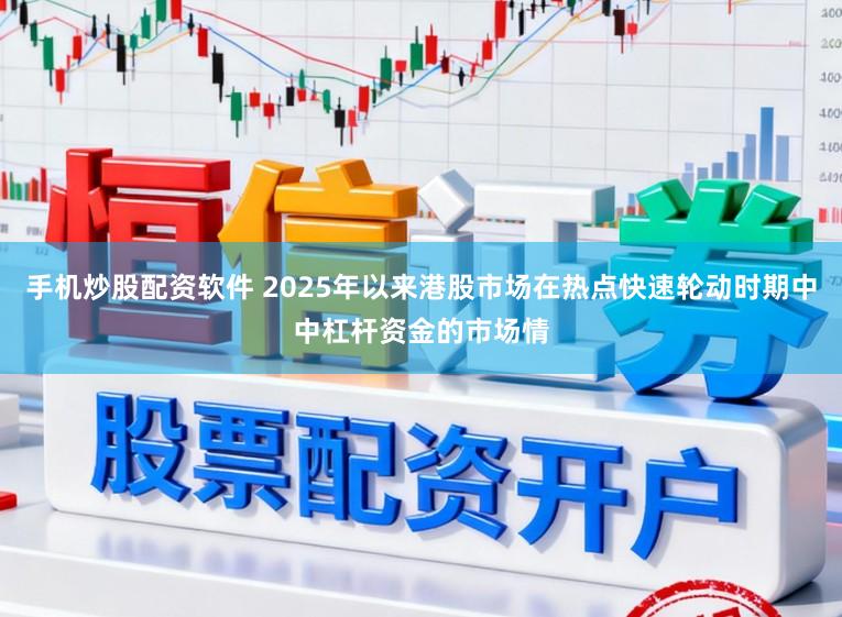 手机炒股配资软件 2025年以来港股市场在热点快速轮动时期中中杠杆资金的市场情