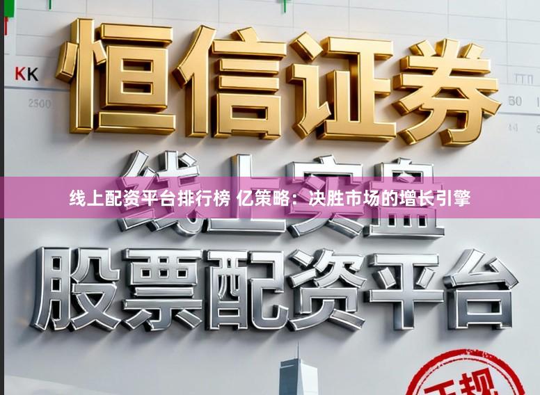 线上配资平台排行榜 亿策略：决胜市场的增长引擎