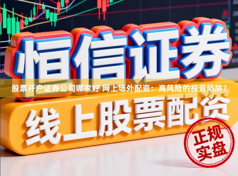 股票开户证券公司哪家好 网上场外配资：高风险的投资陷阱？
