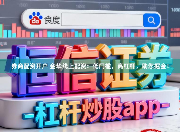 券商配资开户 金华线上配资：低门槛，高杠杆，助您掘金！