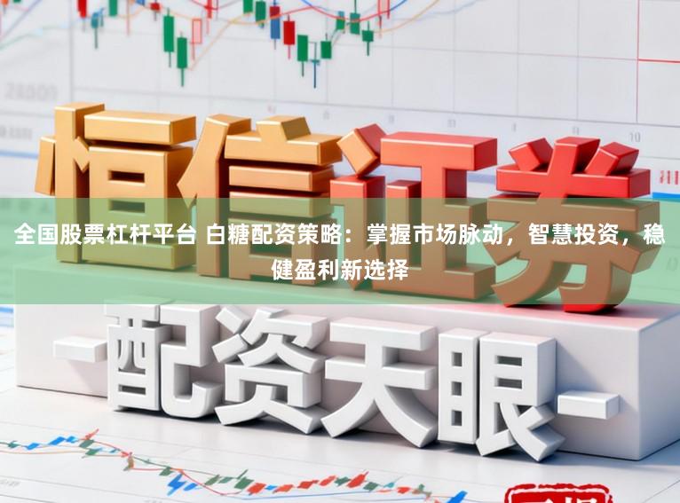 全国股票杠杆平台 白糖配资策略：掌握市场脉动，智慧投资，稳健盈利新选择