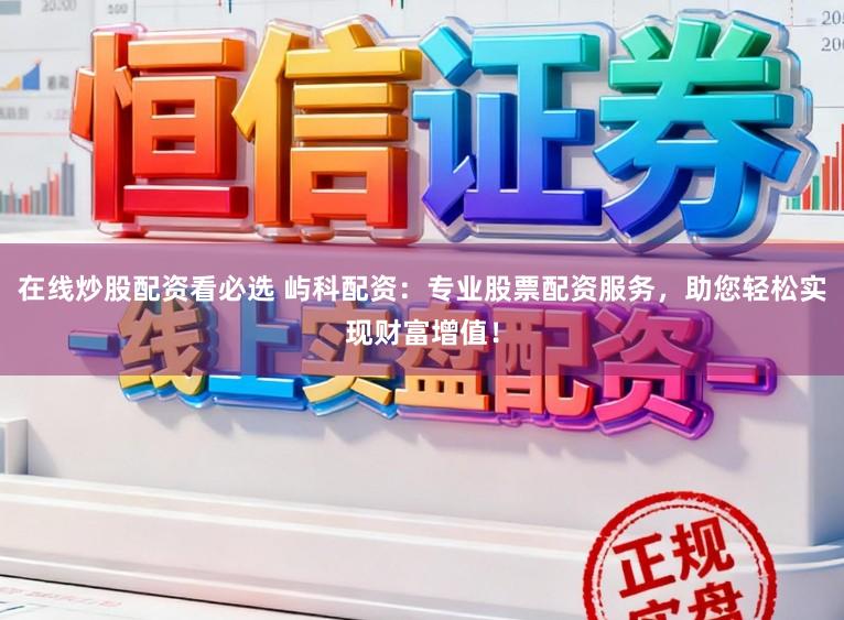 在线炒股配资看必选 屿科配资：专业股票配资服务，助您轻松实现财富增值！