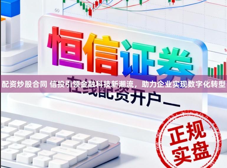 配资炒股合同 信投引领金融科技新潮流，助力企业实现数字化转型