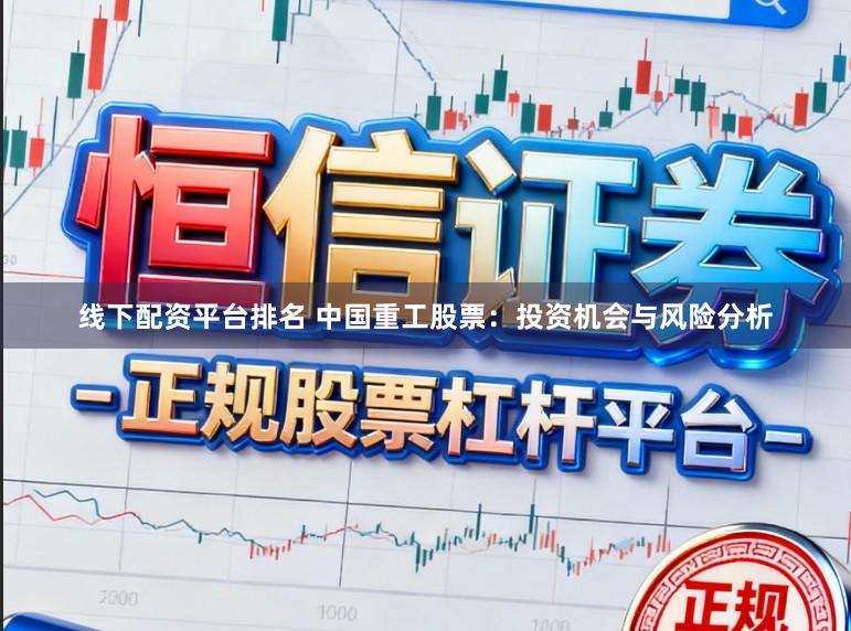 线下配资平台排名 中国重工股票：投资机会与风险分析