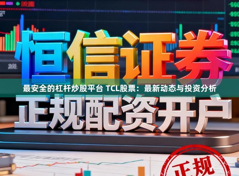 最安全的杠杆炒股平台 TCL股票：最新动态与投资分析
