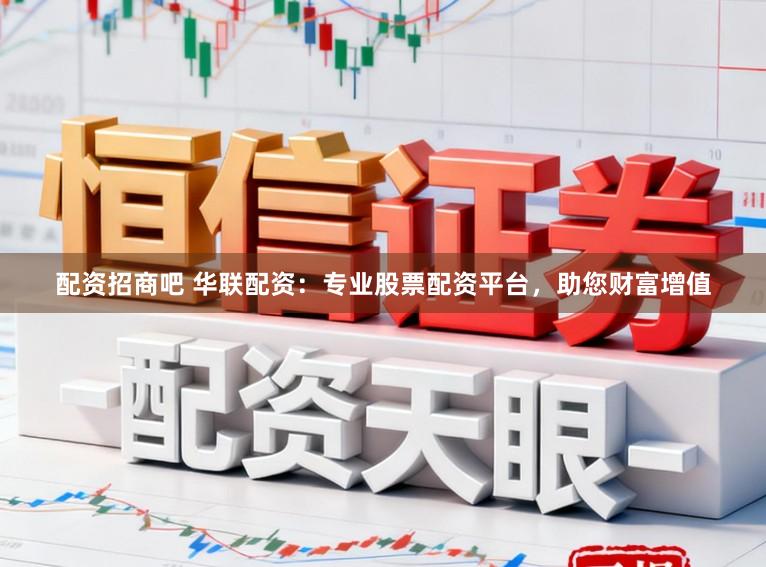 配资招商吧 华联配资：专业股票配资平台，助您财富增值