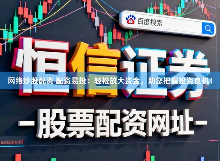 网络炒股配资 配资易投：轻松放大资金，助您把握投资良机！