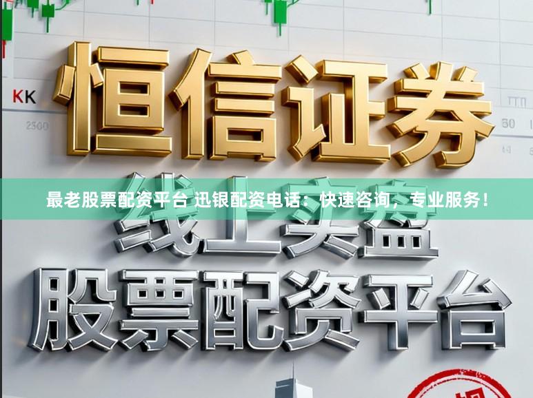 最老股票配资平台 迅银配资电话：快速咨询，专业服务！