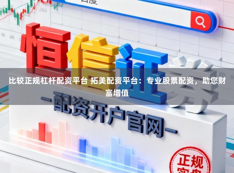 比较正规杠杆配资平台 拓美配资平台：专业股票配资，助您财富增值