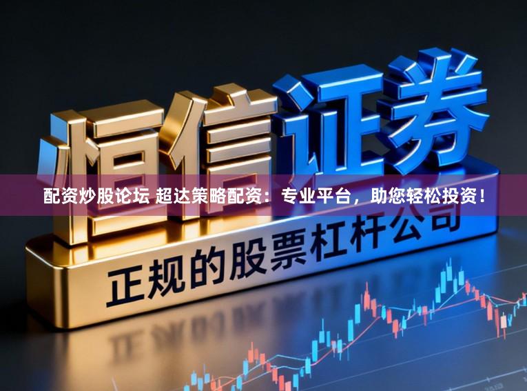 配资炒股论坛 超达策略配资：专业平台，助您轻松投资！