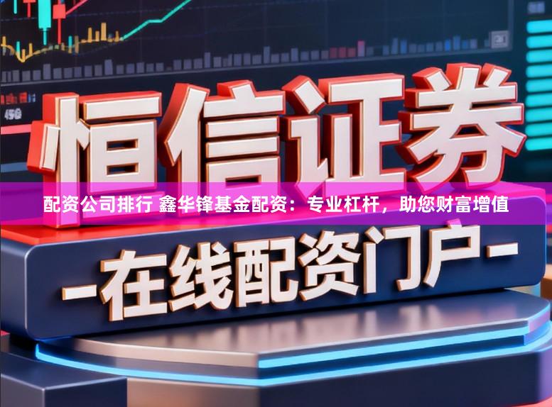 配资公司排行 鑫华锋基金配资：专业杠杆，助您财富增值