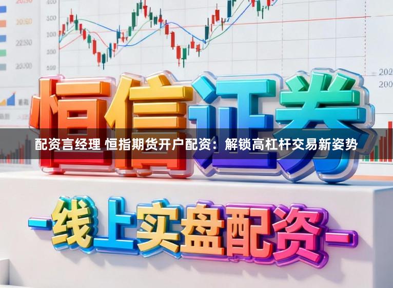 配资言经理 恒指期货开户配资：解锁高杠杆交易新姿势