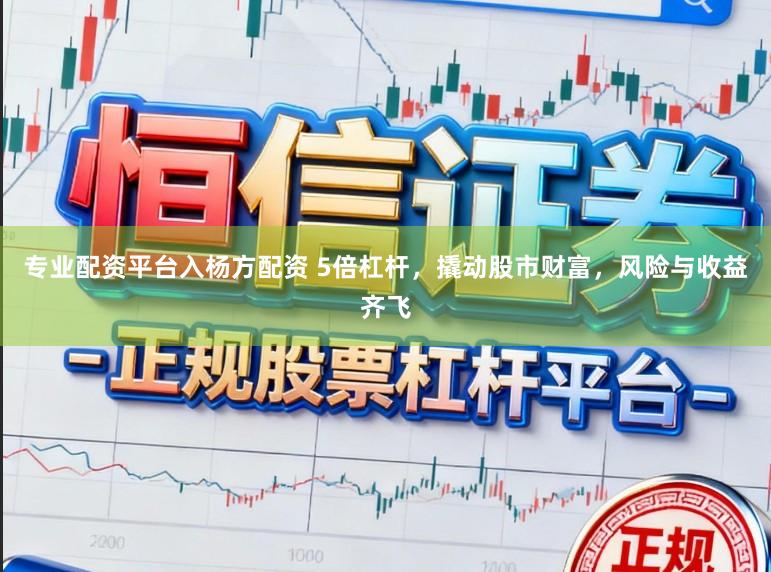专业配资平台入杨方配资 5倍杠杆，撬动股市财富，风险与收益齐飞