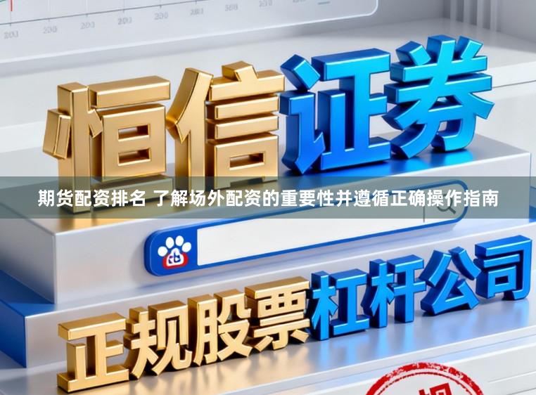 期货配资排名 了解场外配资的重要性并遵循正确操作指南