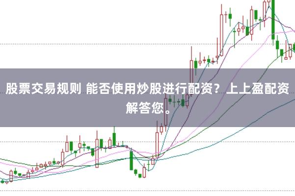 股票交易规则 能否使用炒股进行配资？上上盈配资解答您。