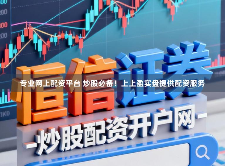 专业网上配资平台 炒股必备！上上盈实盘提供配资服务