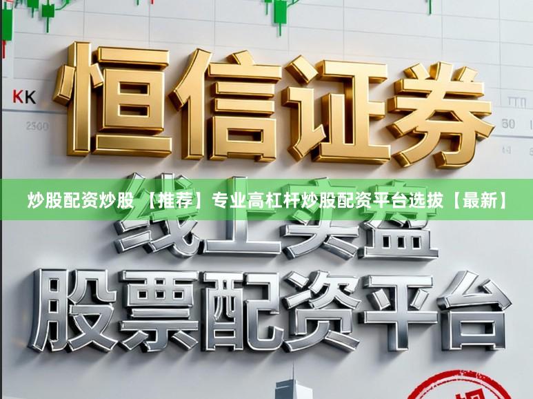 炒股配资炒股 【推荐】专业高杠杆炒股配资平台选拔【最新】