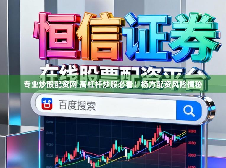 专业炒股配资网 高杠杆炒股必看！杨方配资风险揭秘