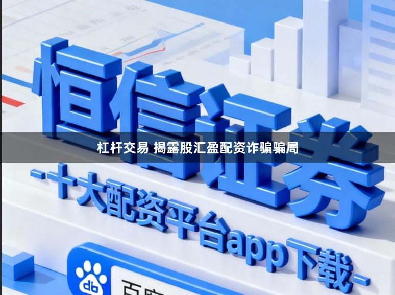 杠杆交易 揭露股汇盈配资诈骗骗局