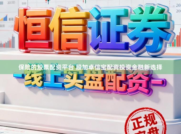 保险的股票配资平台 股加卓信宝配资投资金融新选择