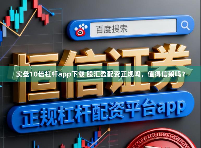 实盘10倍杠杆app下载 股汇盈配资正规吗，值得信赖吗？