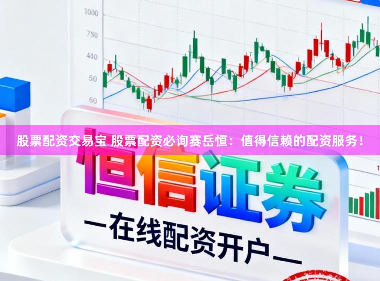 股票配资交易宝 股票配资必询赛岳恒：值得信赖的配资服务！