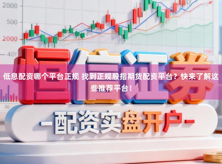 低息配资哪个平台正规 找到正规股指期货配资平台？快来了解这些推荐平台！