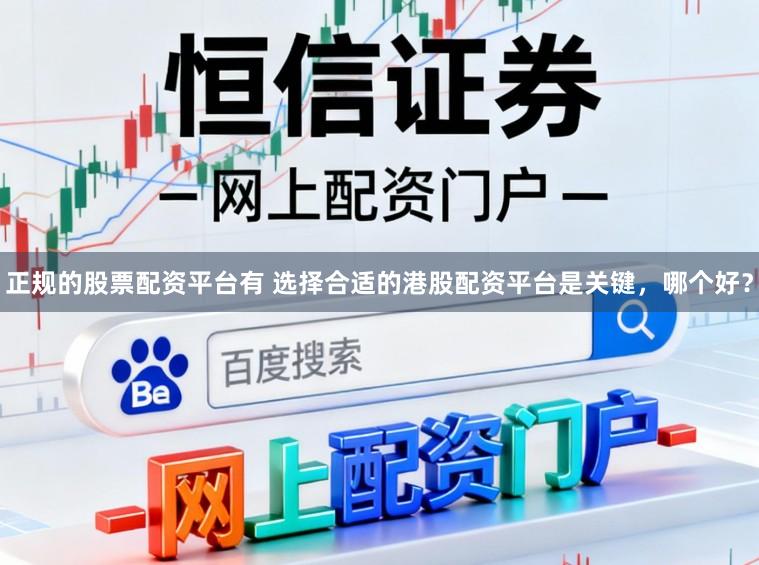 正规的股票配资平台有 选择合适的港股配资平台是关键，哪个好？