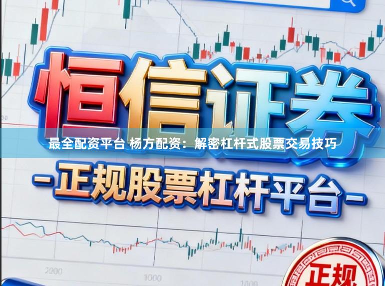 最全配资平台 杨方配资：解密杠杆式股票交易技巧