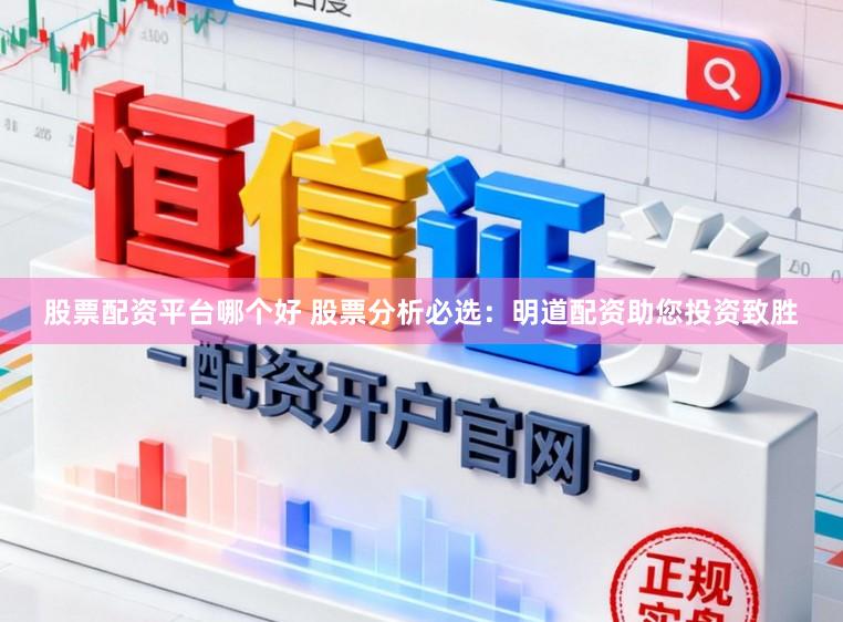 股票配资平台哪个好 股票分析必选：明道配资助您投资致胜