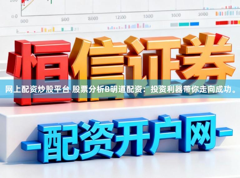 网上配资炒股平台 股票分析B明道配资：投资利器带你走向成功。