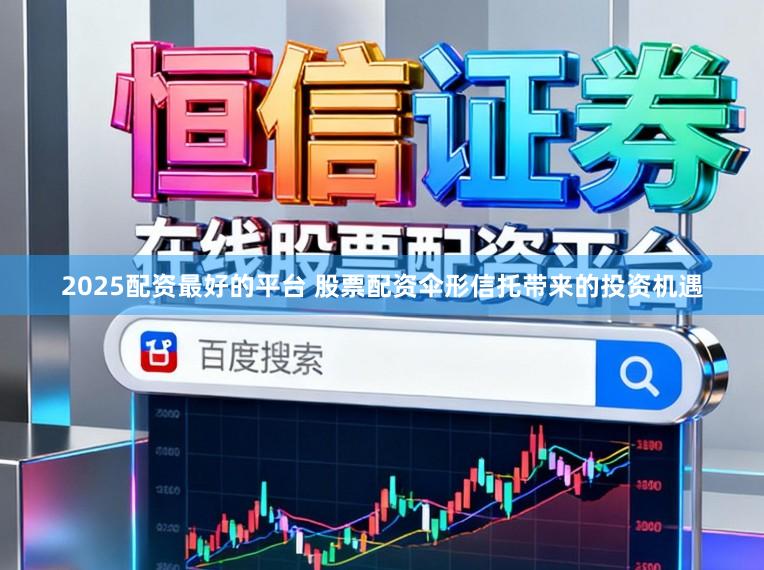2025配资最好的平台 股票配资伞形信托带来的投资机遇