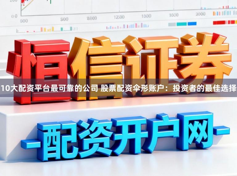 10大配资平台最可靠的公司 股票配资伞形账户：投资者的最佳选择