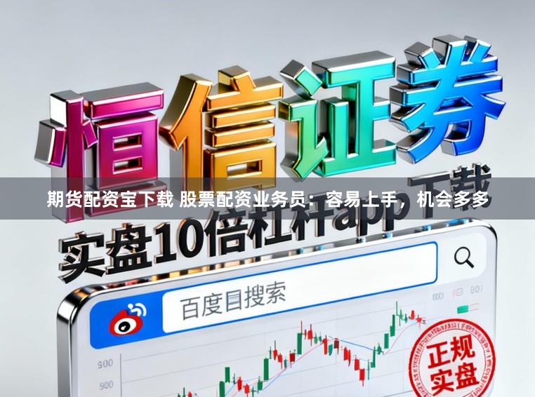 期货配资宝下载 股票配资业务员：容易上手，机会多多