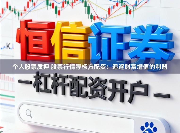 个人股票质押 股票行情荐杨方配资：追逐财富增值的利器