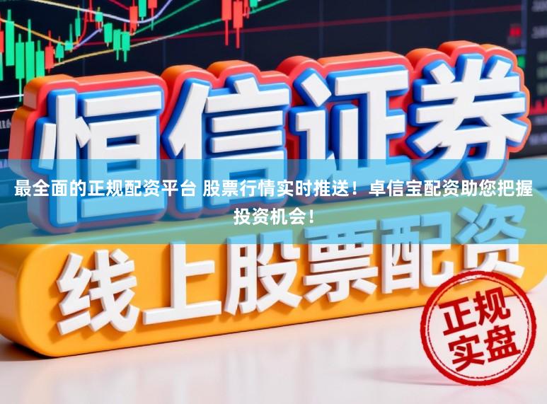 最全面的正规配资平台 股票行情实时推送！卓信宝配资助您把握投资机会！