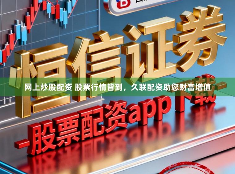 网上炒股配资 股票行情皆到,久联配资助您财富增值