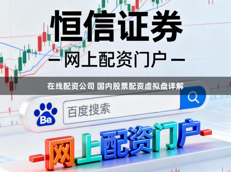 在线配资公司 国内股票配资虚拟盘详解