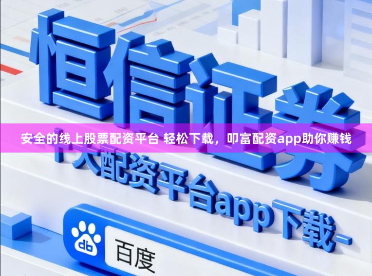 安全的线上股票配资平台 轻松下载,叩富配资app助你赚钱