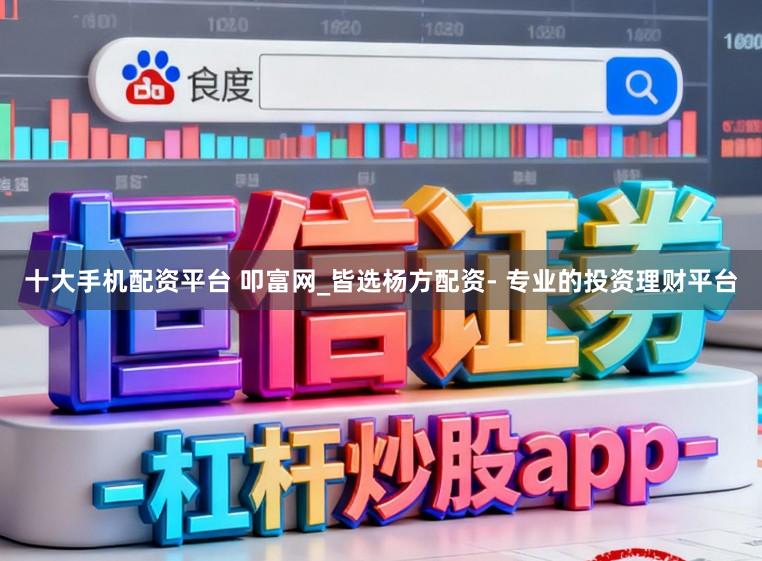 十大手机配资平台 叩富网_皆选杨方配资- 专业的投资理财平台