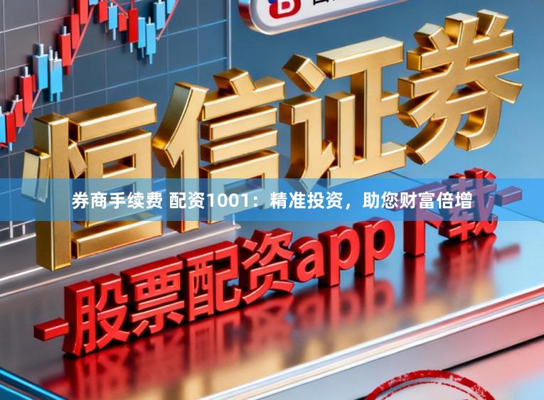 券商手续费 配资1001：精准投资，助您财富倍增