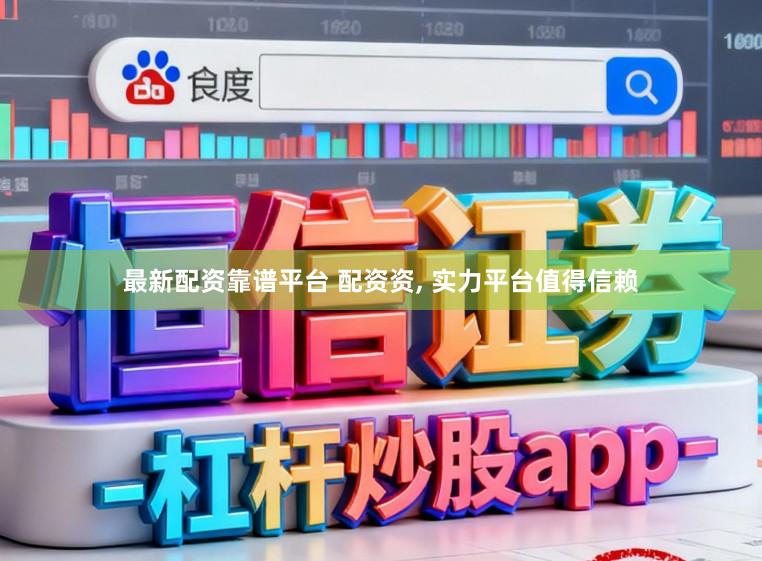 最新配资靠谱平台 配资资， 实力平台值得信赖