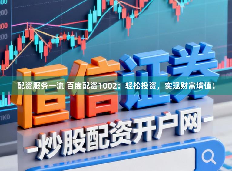 配资服务一流 百度配资1002:轻松投资,实现财富增值!