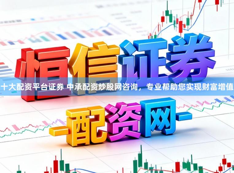 十大配资平台证券 中承配资炒股网咨询,专业帮助您实现财富增值
