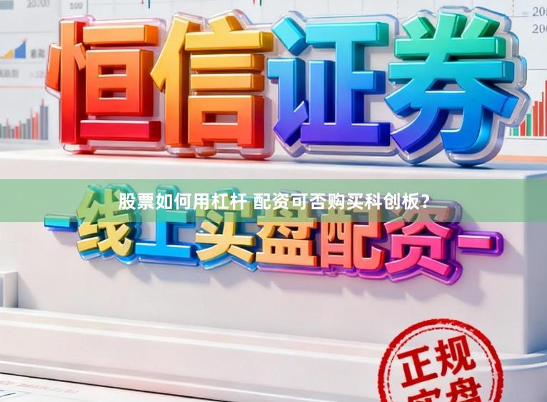 股票如何用杠杆 配资可否购买科创板?