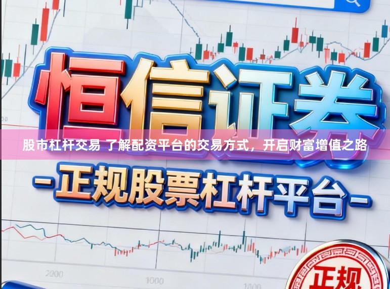 股市杠杆交易 了解配资平台的交易方式，开启财富增值之路