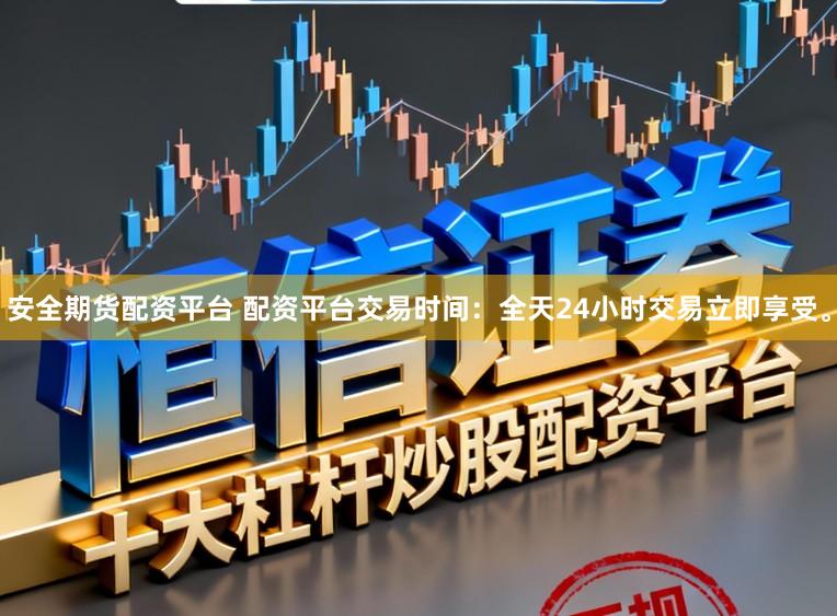 安全期货配资平台 配资平台交易时间:全天24小时交易立即享受。